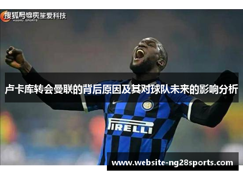 卢卡库转会曼联的背后原因及其对球队未来的影响分析