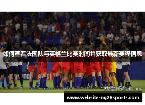 如何查看法国队与英格兰比赛时间并获取最新赛程信息