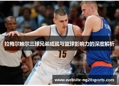 拉梅尔鲍尔三球兄弟成就与篮球影响力的深度解析