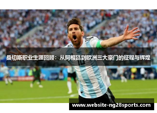 桑切斯职业生涯回顾：从阿根廷到欧洲三大豪门的征程与辉煌