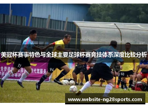 美冠杯赛事特色与全球主要足球杯赛竞技体系深度比较分析