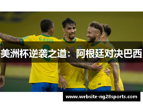 美洲杯逆袭之道:阿根廷对决巴西 美洲杯逆袭之道:阿根廷对决巴西