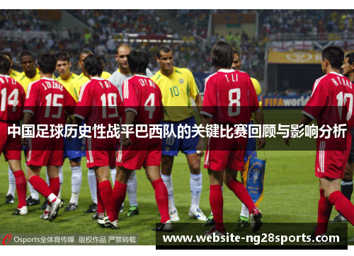 中国足球历史性战平巴西队的关键比赛回顾与影响分析