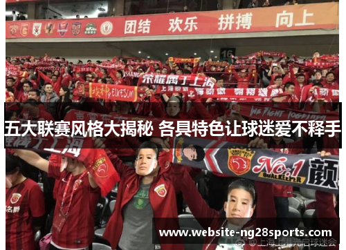 五大联赛风格大揭秘 各具特色让球迷爱不释手