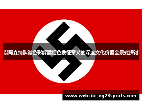 以阿森纳队徽色彩解读红色象征意义的深度文化价值全景式探讨