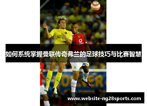 如何系统掌握曼联传奇弗兰的足球技巧与比赛智慧