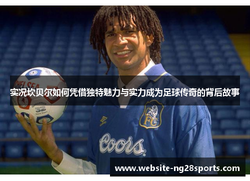 实况坎贝尔如何凭借独特魅力与实力成为足球传奇的背后故事