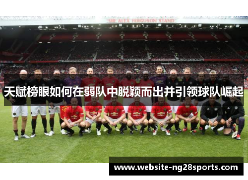 天赋榜眼如何在弱队中脱颖而出并引领球队崛起