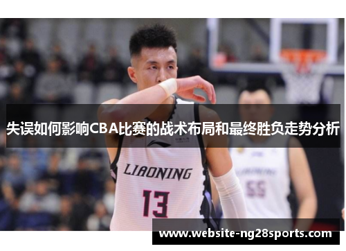 失误如何影响CBA比赛的战术布局和最终胜负走势分析