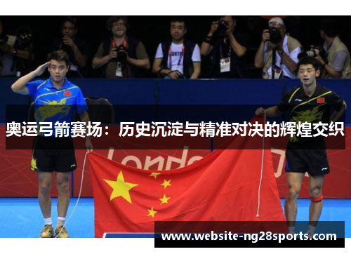 奥运弓箭赛场：历史沉淀与精准对决的辉煌交织