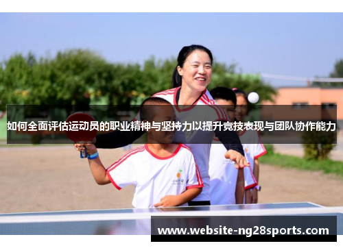 如何全面评估运动员的职业精神与坚持力以提升竞技表现与团队协作能力