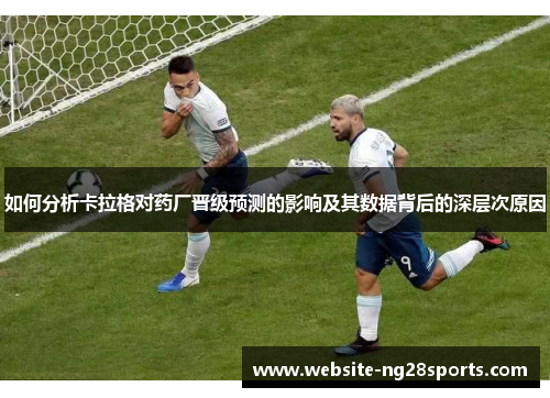 如何分析卡拉格对药厂晋级预测的影响及其数据背后的深层次原因