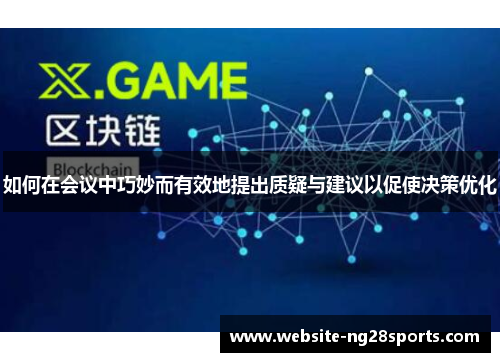 如何在会议中巧妙而有效地提出质疑与建议以促使决策优化