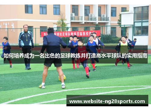 如何培养成为一名出色的足球教练并打造高水平球队的实用指南