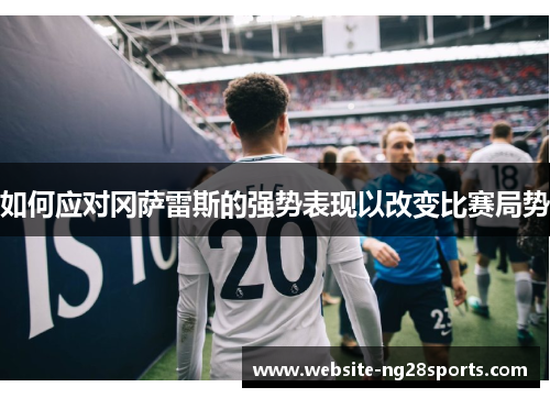 如何应对冈萨雷斯的强势表现以改变比赛局势