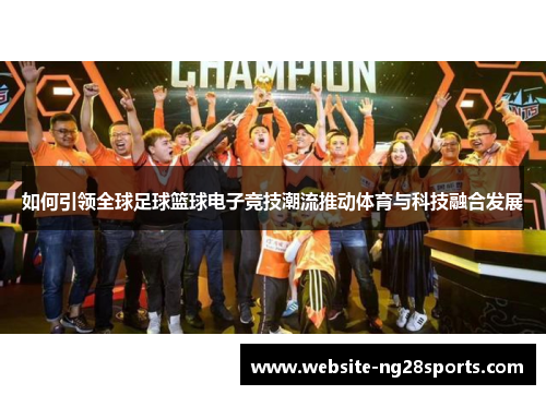 如何引领全球足球篮球电子竞技潮流推动体育与科技融合发展
