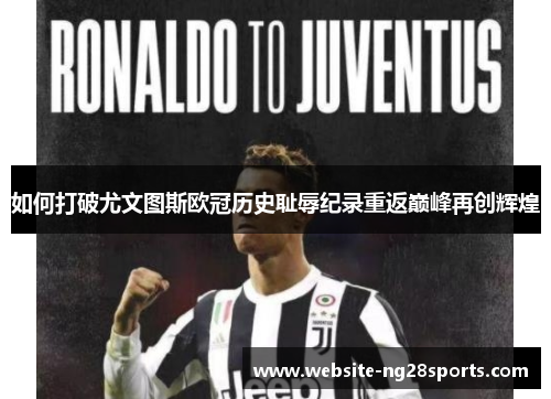 如何打破尤文图斯欧冠历史耻辱纪录重返巅峰再创辉煌