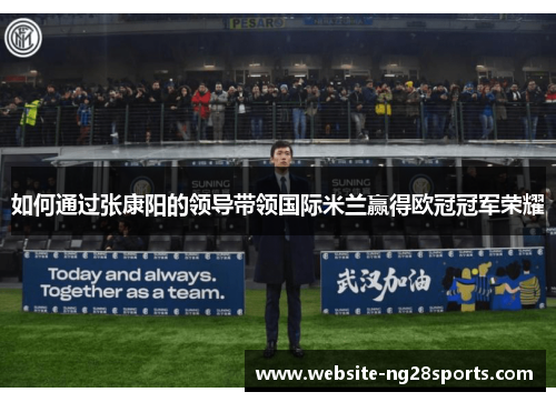 如何通过张康阳的领导带领国际米兰赢得欧冠冠军荣耀