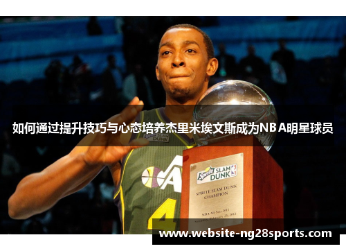 如何通过提升技巧与心态培养杰里米埃文斯成为NBA明星球员