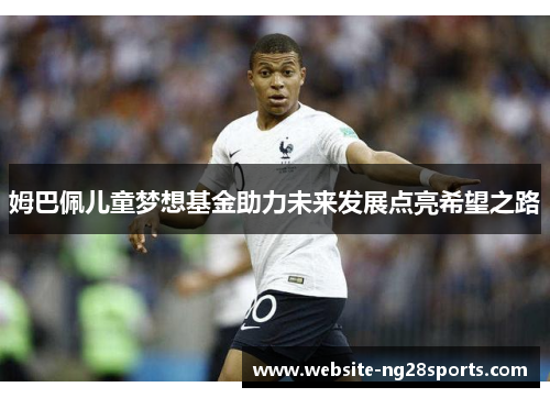 姆巴佩儿童梦想基金助力未来发展点亮希望之路