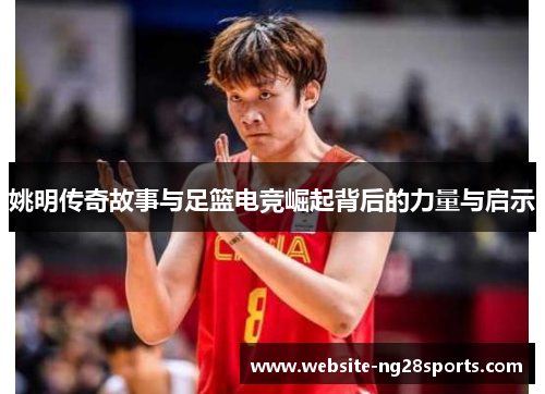 姚明传奇故事与足篮电竞崛起背后的力量与启示