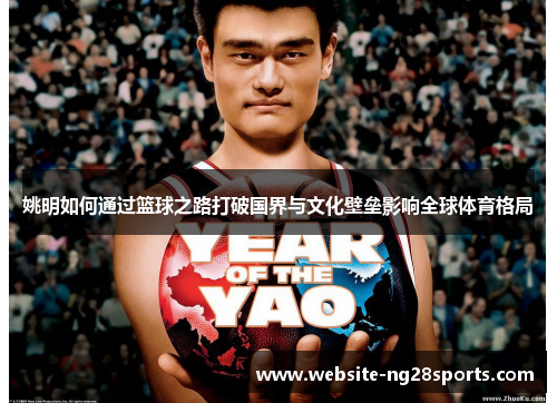 姚明如何通过篮球之路打破国界与文化壁垒影响全球体育格局