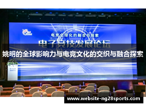 姚明的全球影响力与电竞文化的交织与融合探索