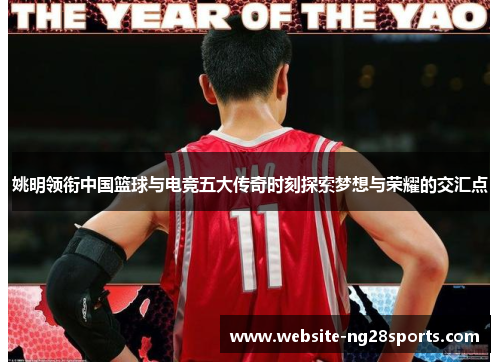 姚明领衔中国篮球与电竞五大传奇时刻探索梦想与荣耀的交汇点