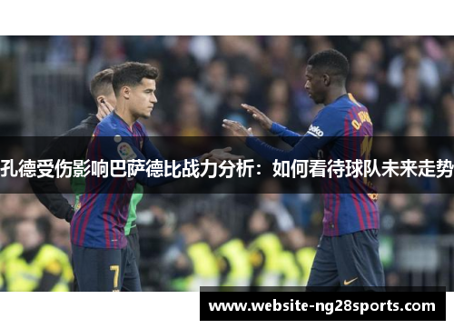 孔德受伤影响巴萨德比战力分析：如何看待球队未来走势