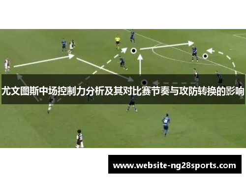尤文图斯中场控制力分析及其对比赛节奏与攻防转换的影响