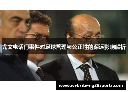 尤文电话门事件对足球管理与公正性的深远影响解析