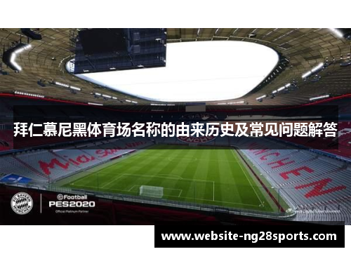 拜仁慕尼黑体育场名称的由来历史及常见问题解答