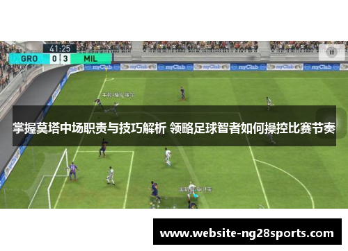 掌握莫塔中场职责与技巧解析 领略足球智者如何操控比赛节奏